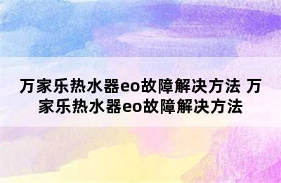 万家乐热水器eo故障解决方法 万家乐热水器eo故障解决方法